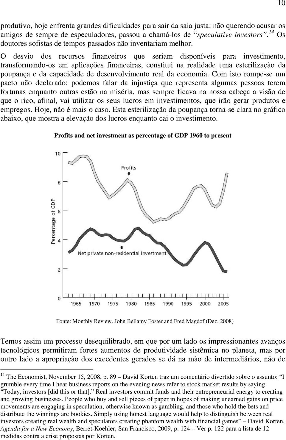 O desvio dos recursos financeiros que seriam disponíveis para investimento, transformando-os em aplicações financeiras, constitui na realidade uma esterilização da poupança e da capacidade de