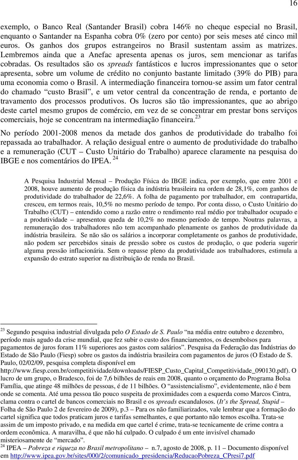 Os resultados são os spreads fantásticos e lucros impressionantes que o setor apresenta, sobre um volume de crédito no conjunto bastante limitado (39% do PIB) para uma economia como o Brasil.