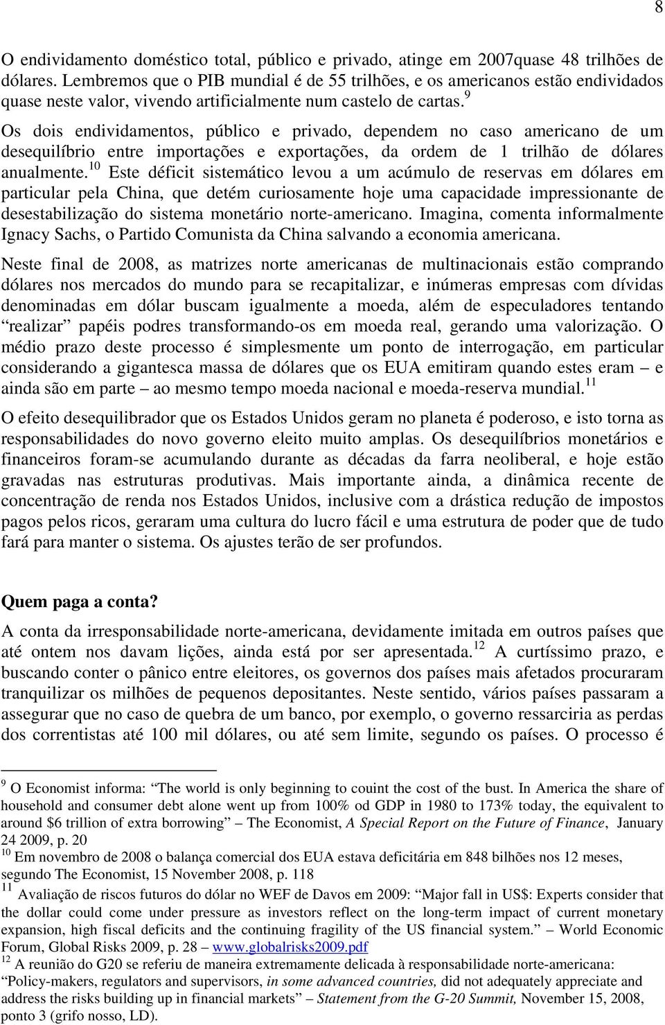 9 Os dois endividamentos, público e privado, dependem no caso americano de um desequilíbrio entre importações e exportações, da ordem de 1 trilhão de dólares anualmente.