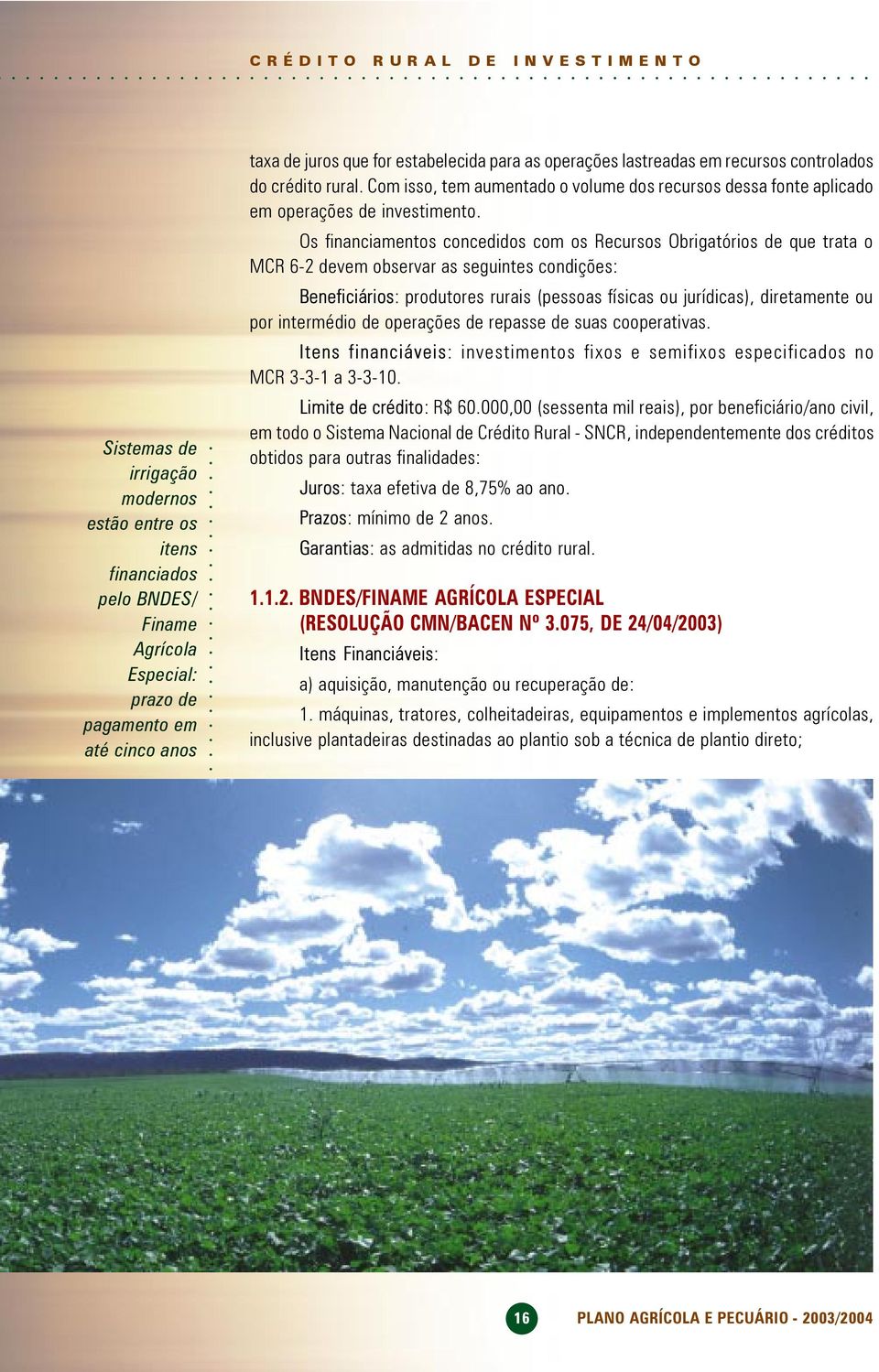 Os financiamentos concedidos com os Recursos Obrigatórios de que trata o MCR 6-2 devem observar as seguintes condições: Beneficiários: produtores rurais (pessoas físicas ou jurídicas), diretamente ou