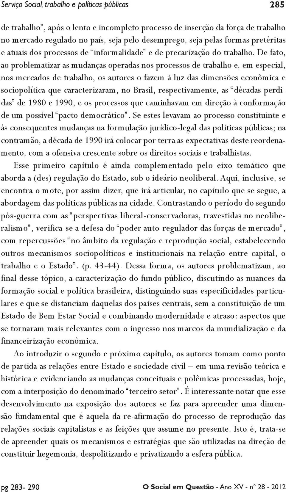 De fato, ao problematizar as mudanças operadas nos processos de trabalho e, em especial, nos mercados de trabalho, os autores o fazem à luz das dimensões econômica e sociopolítica que caracterizaram,