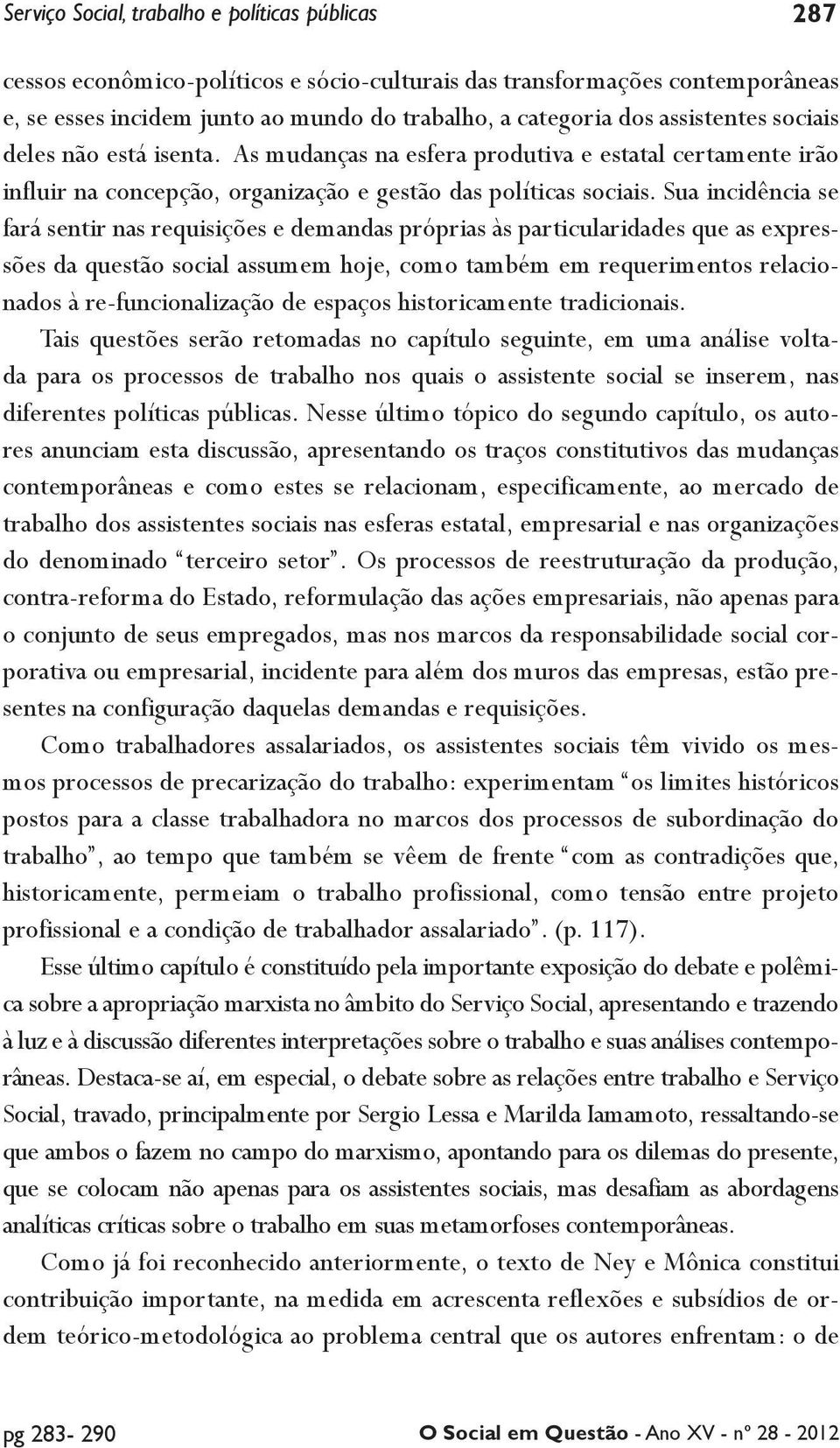 Sua incidência se fará sentir nas requisições e demandas próprias às particularidades que as expressões da questão social assumem hoje, como também em requerimentos relacionados à re-funcionalização