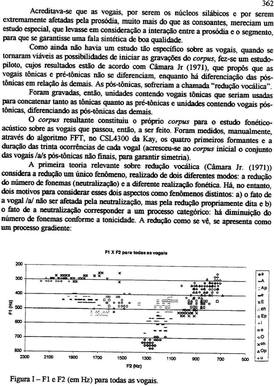 Como ainda nao havia urn estudo tiio especifico sobre as vogais, quando se tornaram viaveis as possibilidades de iniciar as ~ do corpus, fez-se urn estudopiloto, cujos resultados estiio de acordo com