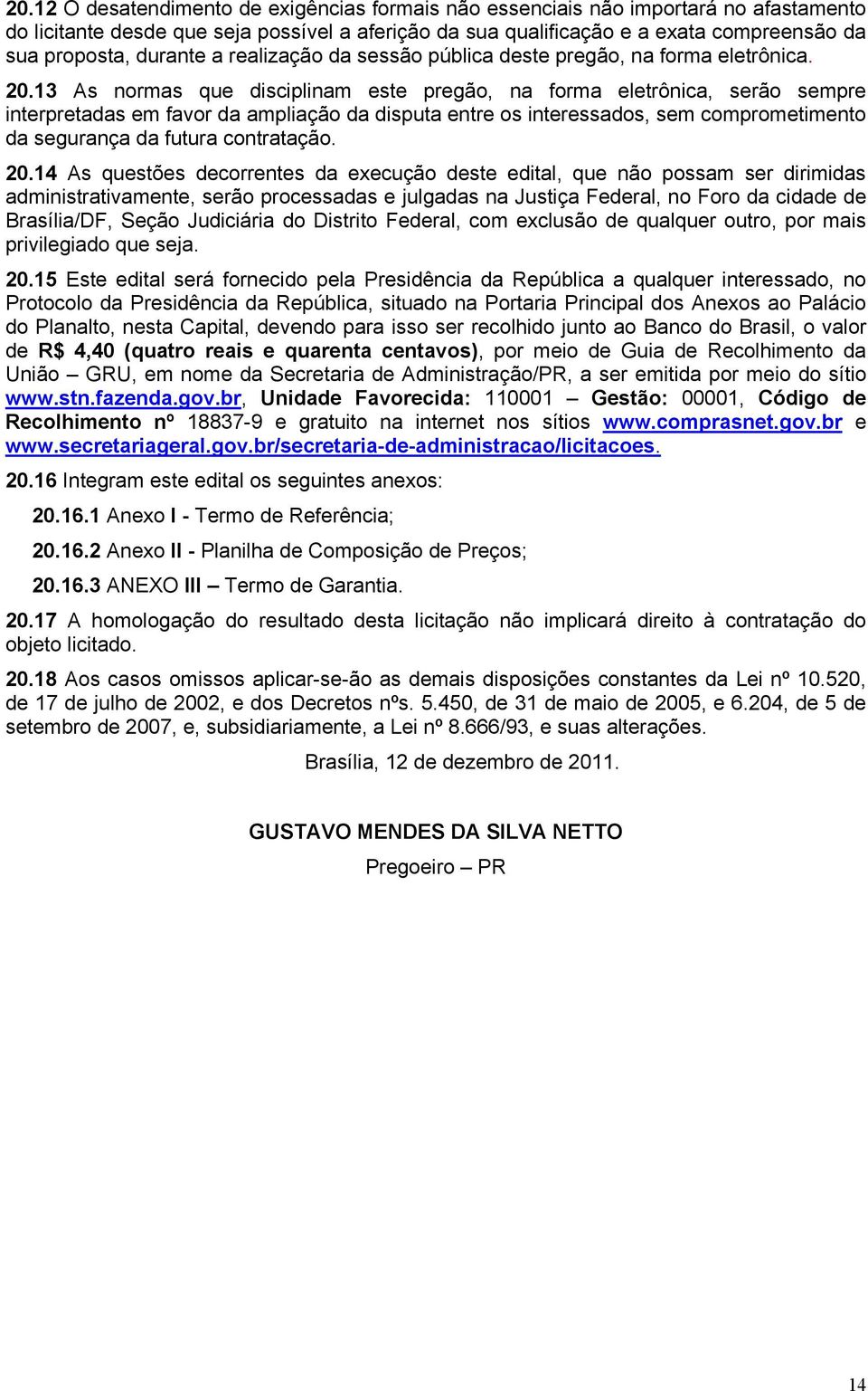 13 As normas que disciplinam este pregão, na forma eletrônica, serão sempre interpretadas em favor da ampliação da disputa entre os interessados, sem comprometimento da segurança da futura