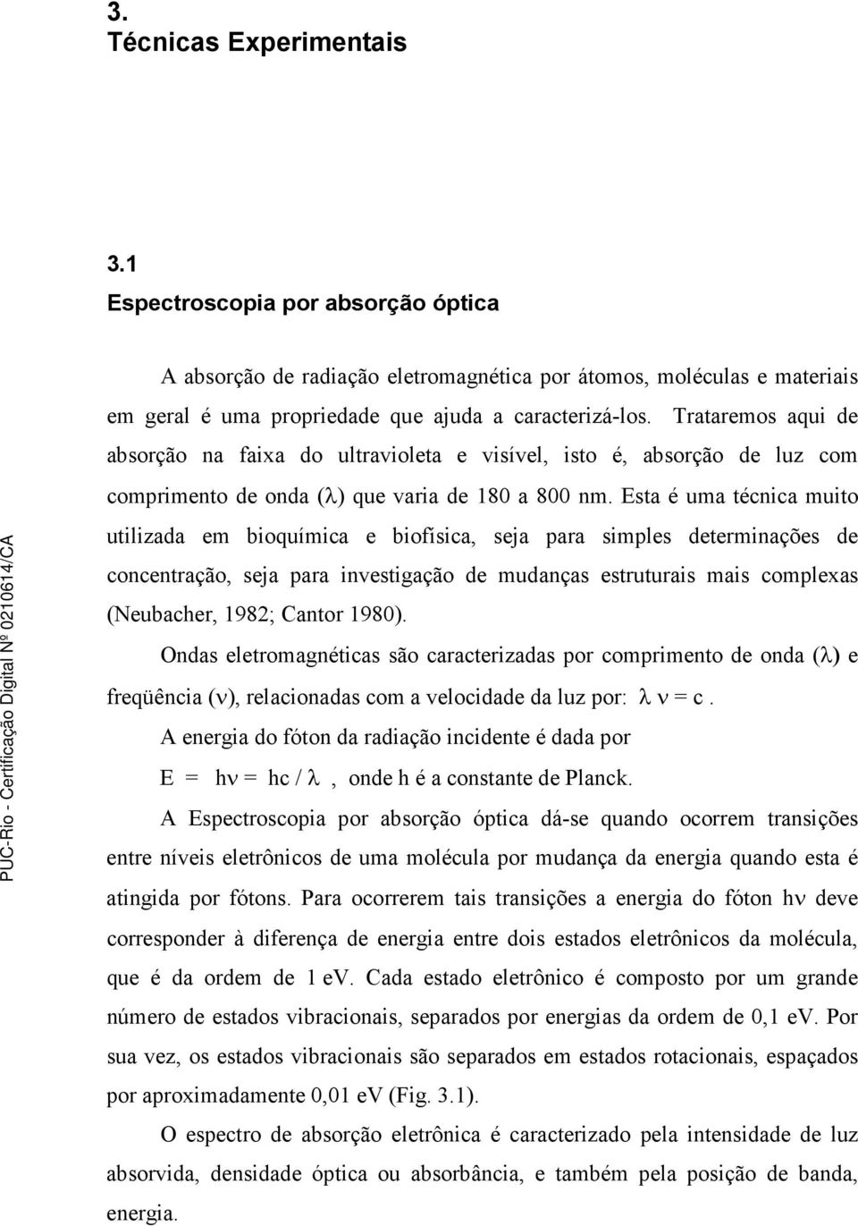 Esta é uma técnica muito utilizada em bioquímica e biofísica, seja para simples determinações de concentração, seja para investigação de mudanças estruturais mais complexas (Neubacher, 1982; Cantor