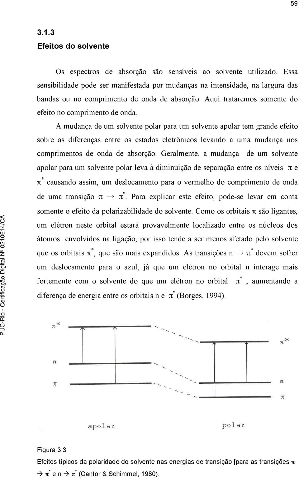 A mudança de um solvente polar para um solvente apolar tem grande efeito sobre as diferenças entre os estados eletrônicos levando a uma mudança nos comprimentos de onda de absorção.