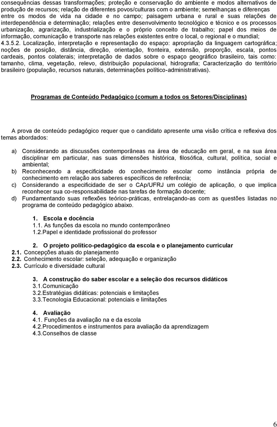 urbanização, agrarização, industrialização e o próprio conceito de trabalho; papel dos meios de informação, comunicação e transporte nas relações existentes entre o local, o regional e o mundial; 4.3.