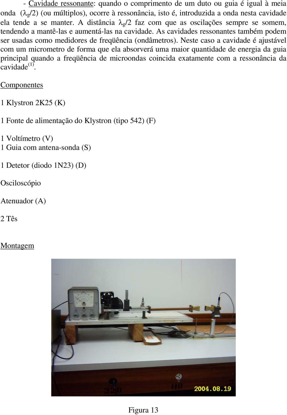 Neste caso a cavidade é ajustável com um micrometro de forma que ela absorverá uma maior quantidade de energia da guia principal quando a freqüência de microondas coincida exatamente com a