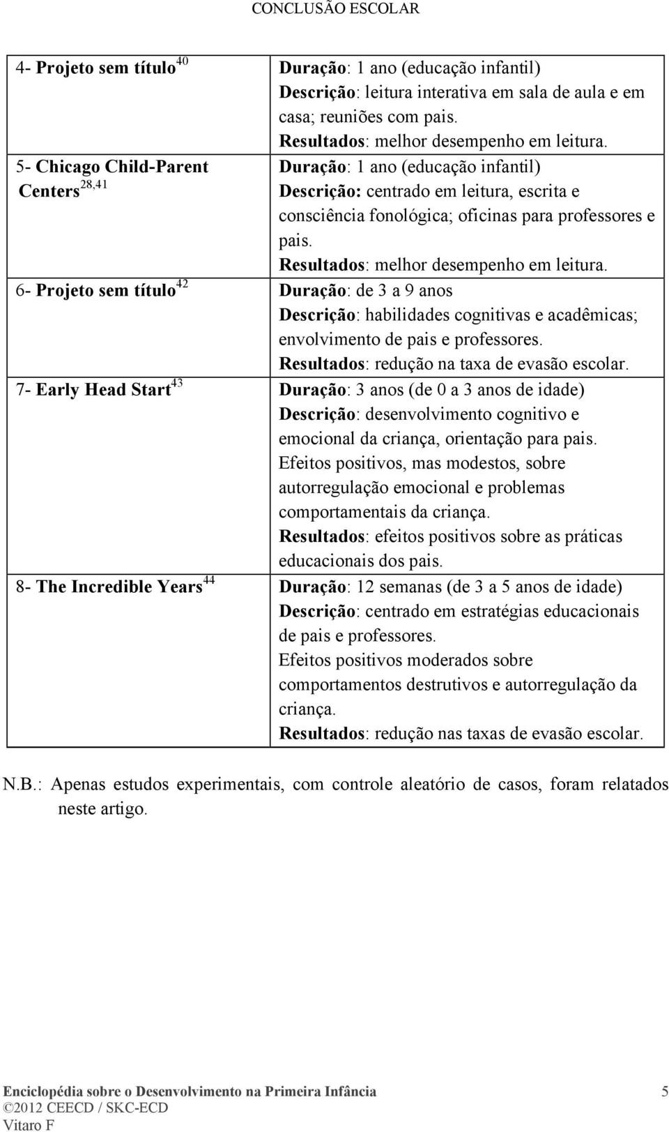 Resultados: melhor desempenho em leitura. 6- Projeto sem título 42 Duração: de 3 a 9 anos Descrição: habilidades cognitivas e acadêmicas; envolvimento de pais e professores.