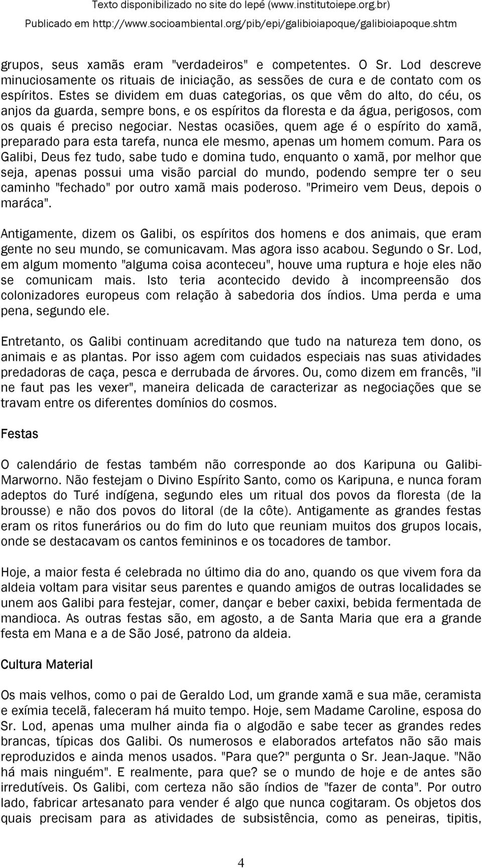 Nestas ocasiões, quem age é o espírito do xamã, preparado para esta tarefa, nunca ele mesmo, apenas um homem comum.