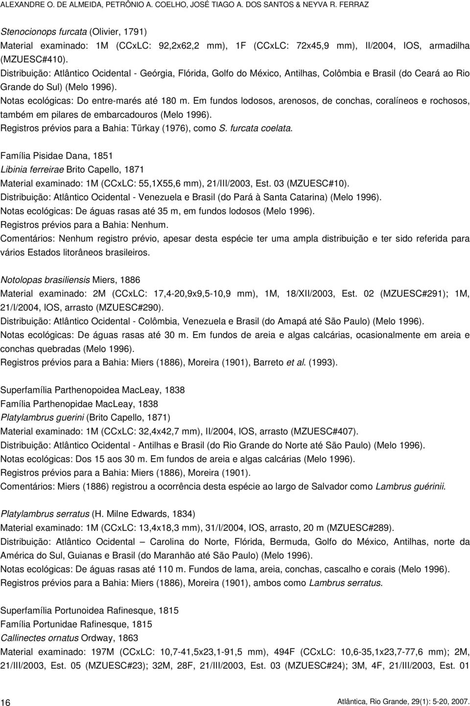 Distribuição: Atlântico Ocidental - Geórgia, Flórida, Golfo do México, Antilhas, Colômbia e Brasil (do Ceará ao Rio Grande do Sul) (Melo 1996). Notas ecológicas: Do entre-marés até 180 m.