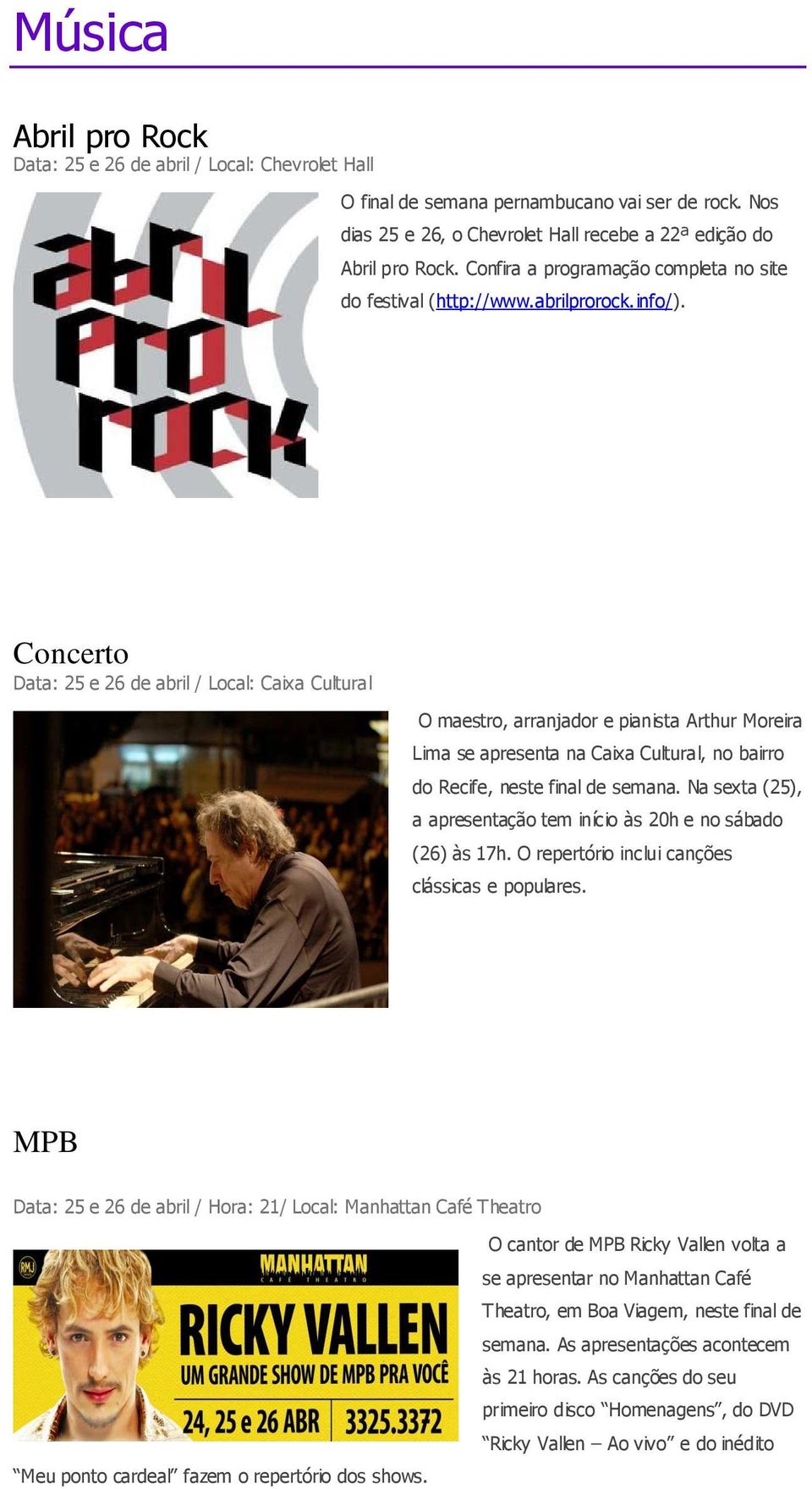 Concerto Data: 25 e 26 de abril / Local: Caixa Cultural O maestro, arranjador e pianista Arthur Moreira Lima se apresenta na Caixa Cultural, no bairro do Recife, neste final de semana.