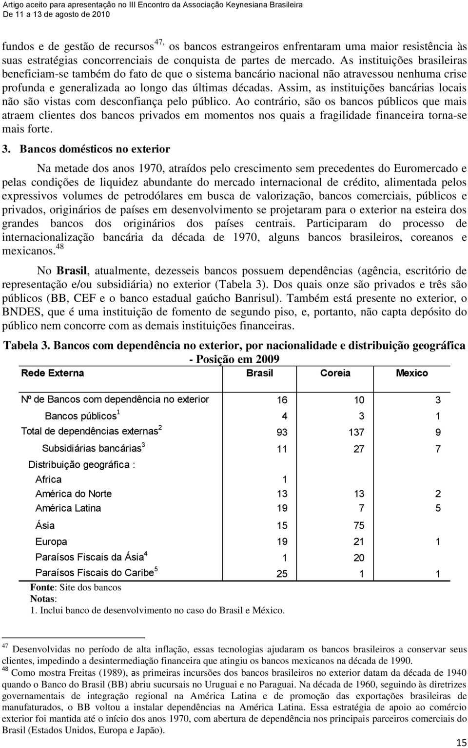 Assim, as instituições bancárias locais não são vistas com desconfiança pelo público.