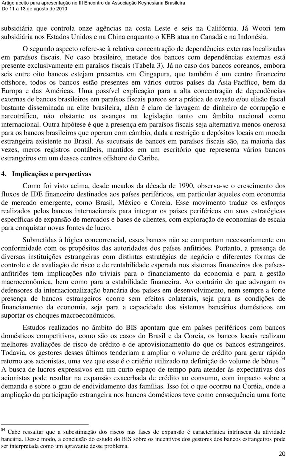 No caso brasileiro, metade dos bancos com dependências externas está presente exclusivamente em paraísos fiscais (Tabela 3).