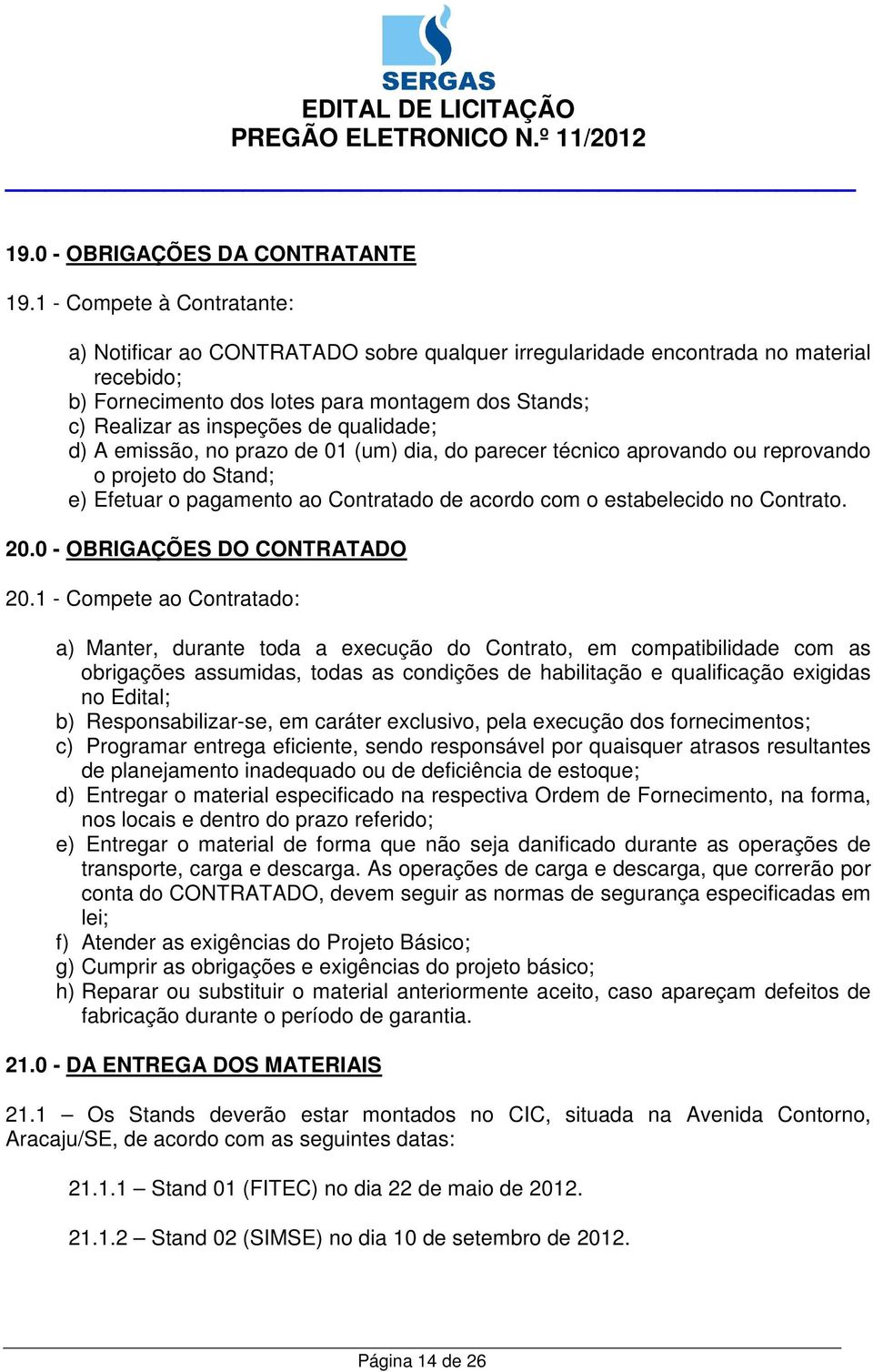 qualidade; d) A emissão, no prazo de 01 (um) dia, do parecer técnico aprovando ou reprovando o projeto do Stand; e) Efetuar o pagamento ao Contratado de acordo com o estabelecido no Contrato. 20.