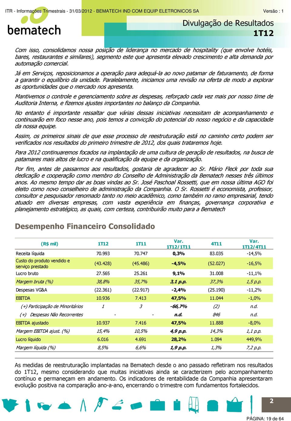 Já em Serviços, reposicionamos a operação para adequá-la ao novo patamar de faturamento, de forma a garantir o equilíbrio da unidade.