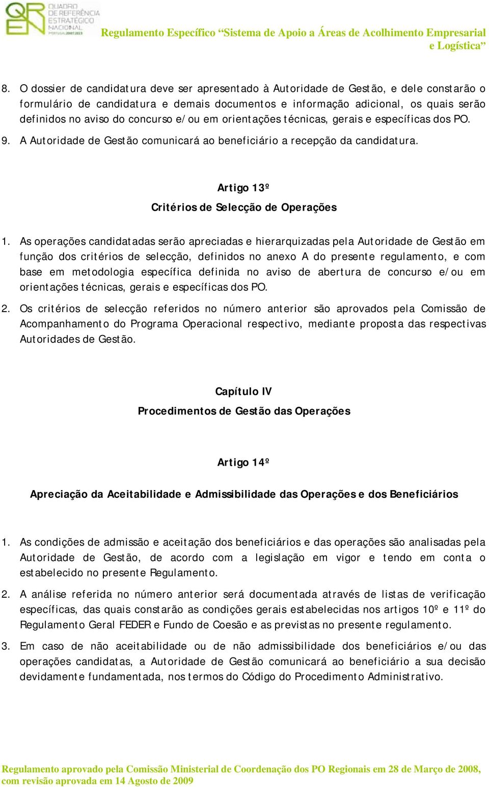 As operações candidatadas serão apreciadas e hierarquizadas pela Autoridade de Gestão em função dos critérios de selecção, definidos no anexo A do presente regulamento, e com base em metodologia