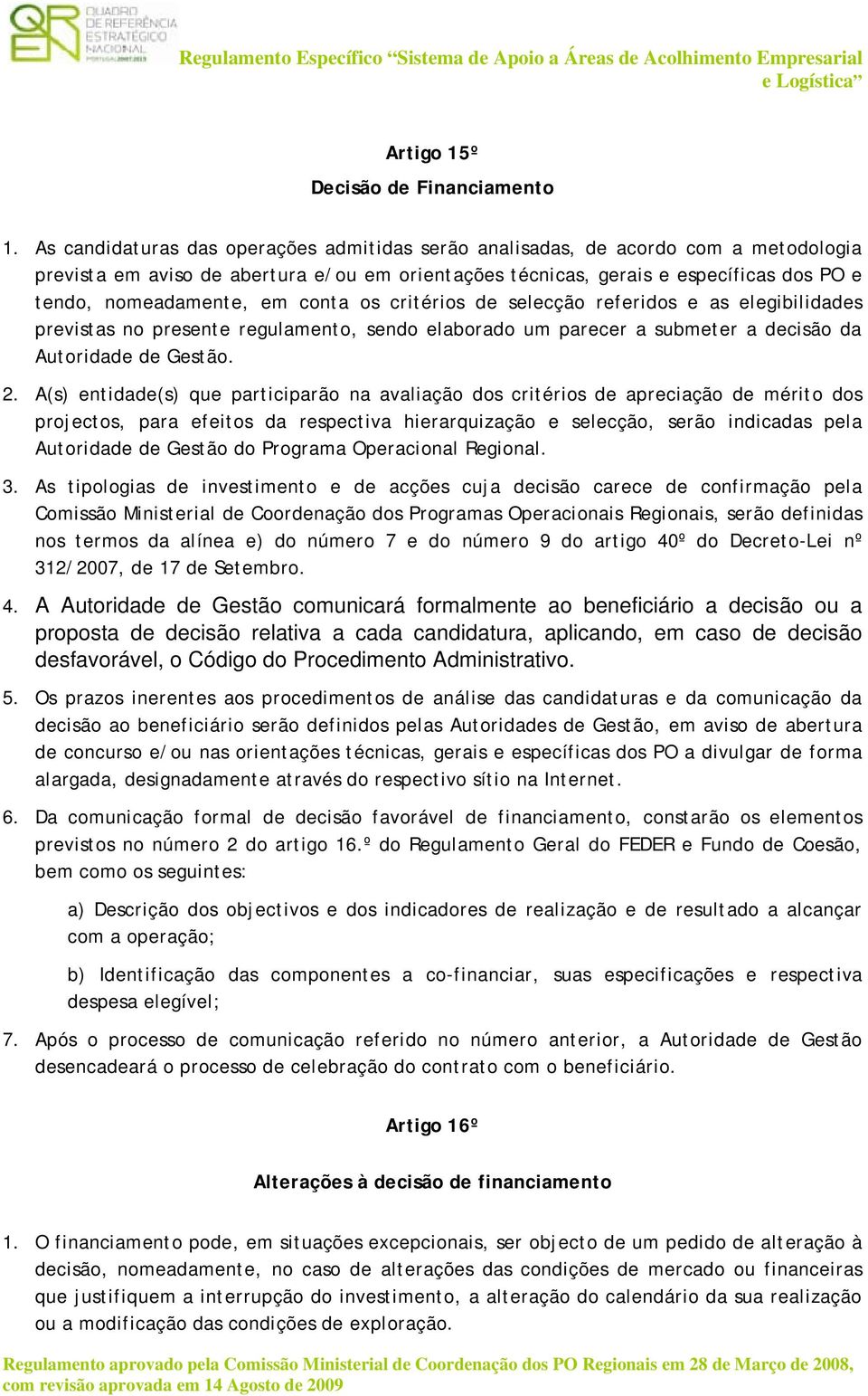 conta os critérios de selecção referidos e as elegibilidades previstas no presente regulamento, sendo elaborado um parecer a submeter a decisão da Autoridade de Gestão. 2.