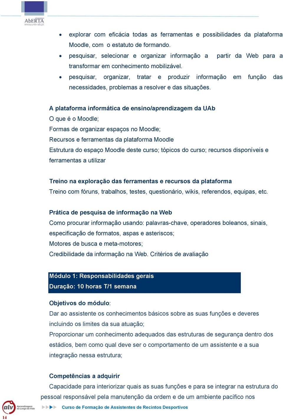 pesquisar, organizar, tratar e produzir informação em função das necessidades, problemas a resolver e das situações.