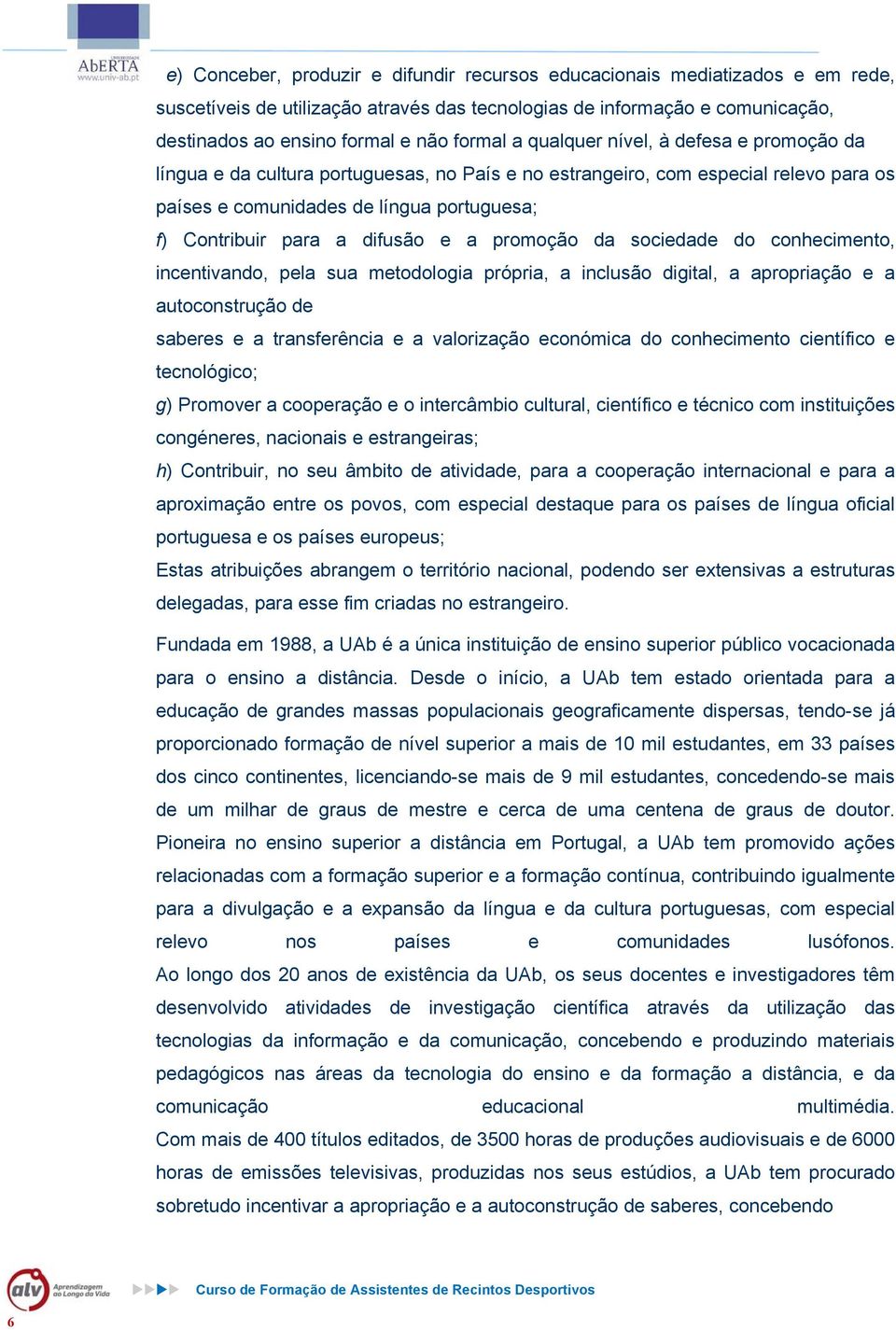 e a promoção da sociedade do conhecimento, incentivando, pela sua metodologia própria, a inclusão digital, a apropriação e a autoconstrução de saberes e a transferência e a valorização económica do