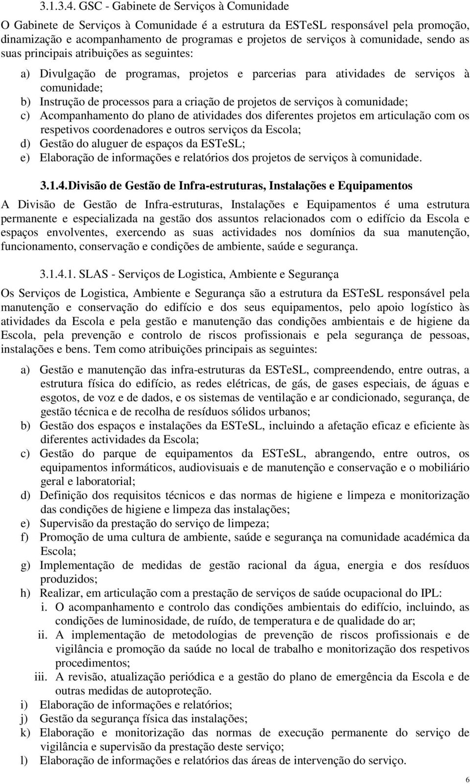 comunidade, sendo as suas principais atribuições as seguintes: a) Divulgação de programas, projetos e parcerias para atividades de serviços à comunidade; b) Instrução de processos para a criação de