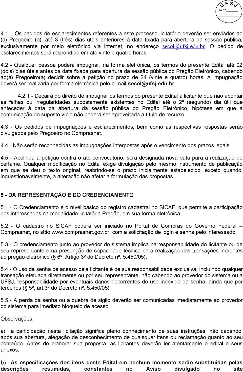 2 - Qualquer pessoa poderá impugnar, na forma eletrônica, os termos do presente Edital até 02 (dois) dias úteis antes da data fixada para abertura da sessão pública do Pregão Eletrônico, cabendo