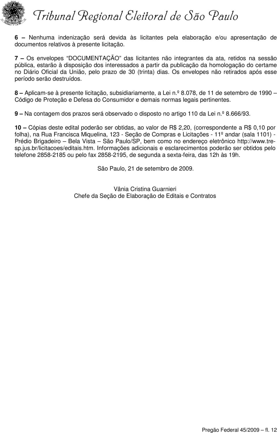 da União, pelo prazo de 30 (trinta) dias. Os envelopes não retirados após esse período serão destruídos. 8 Aplicam-se à presente licitação, subsidiariamente, a Lei n.º 8.