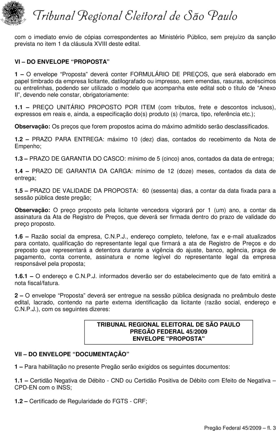 acréscimos ou entrelinhas, podendo ser utilizado o modelo que acompanha este edital sob o título de Anexo II, devendo nele constar, obrigatoriamente: 1.