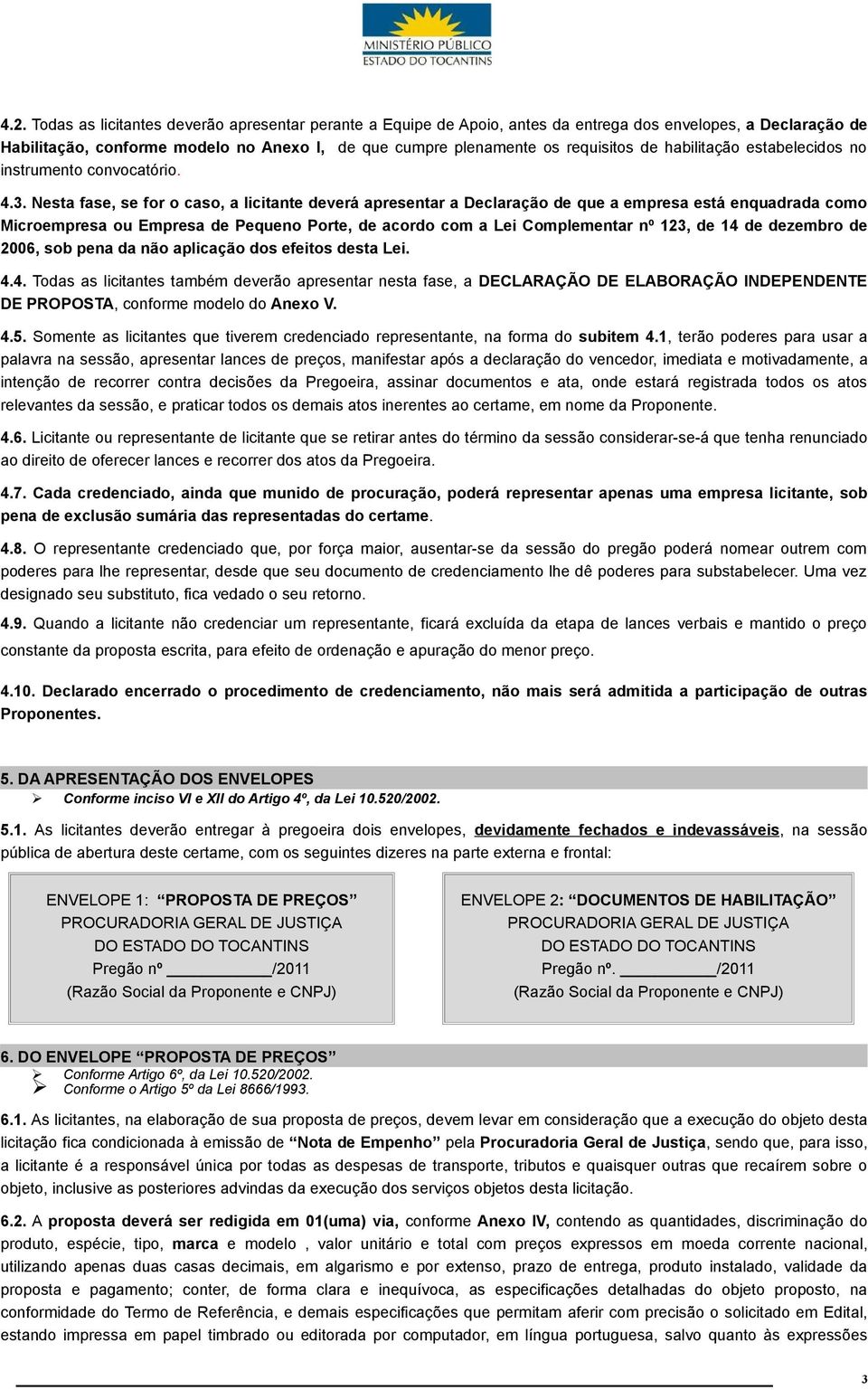 Nesta fase, se for o caso, a licitante deverá apresentar a Declaração de que a empresa está enquadrada como Microempresa ou Empresa de Pequeno Porte, de acordo com a Lei Complementar nº 123, de 14 de