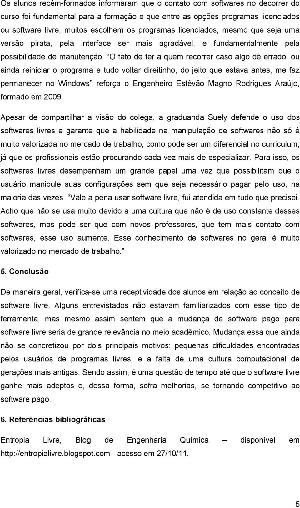 O fato de ter a quem recorrer caso algo dê errado, ou ainda reiniciar o programa e tudo voltar direitinho, do jeito que estava antes, me faz permanecer no Windows reforça o Engenheiro Estêvão Magno