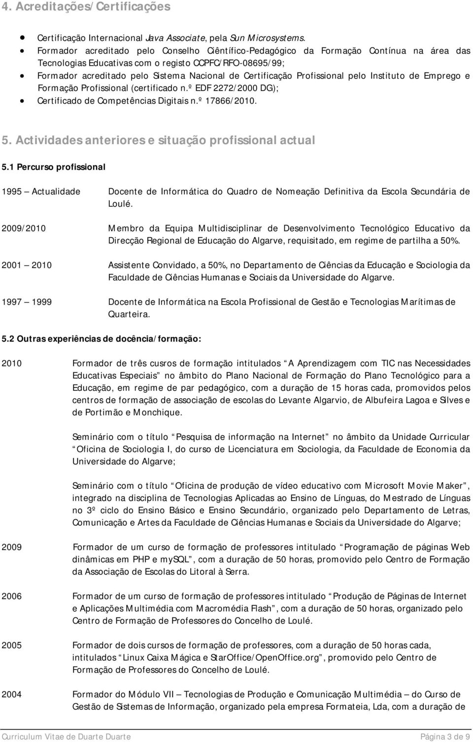 Certificação Profissional pelo Instituto de Emprego e Formação Profissional (certificado n.º EDF 2272/2000 DG); Certificado de Competências Digitais n.º 17866/2010. 5.