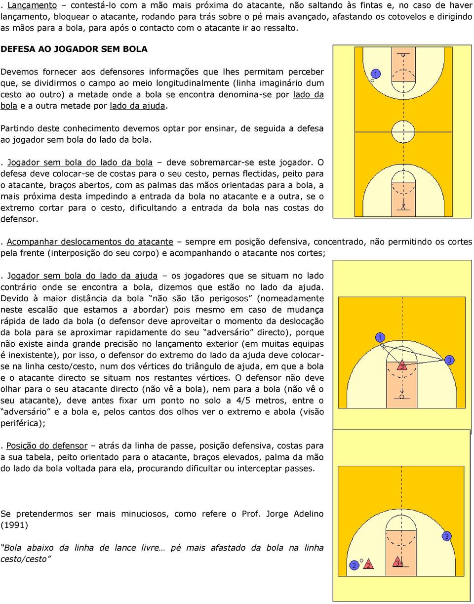 DEFESA AO JOGADOR SEM BOLA Devemos fornecer aos defensores informações que lhes permitam perceber que, se dividirmos o campo ao meio longitudinalmente (linha imaginário dum cesto ao outro) a metade