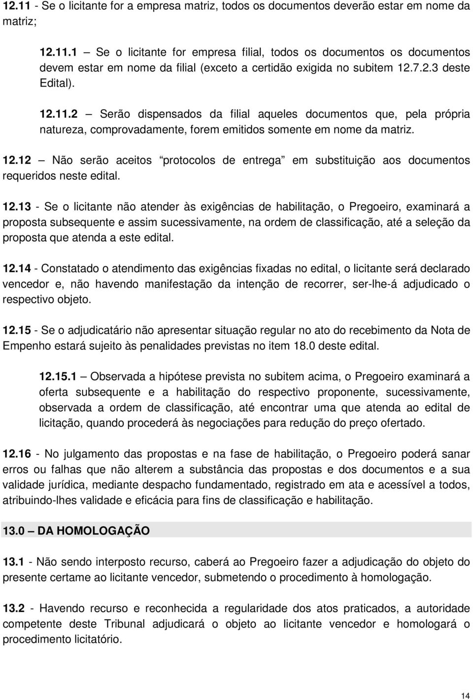 12.13 - Se o licitante não atender às exigências de habilitação, o Pregoeiro, examinará a proposta subsequente e assim sucessivamente, na ordem de classificação, até a seleção da proposta que atenda