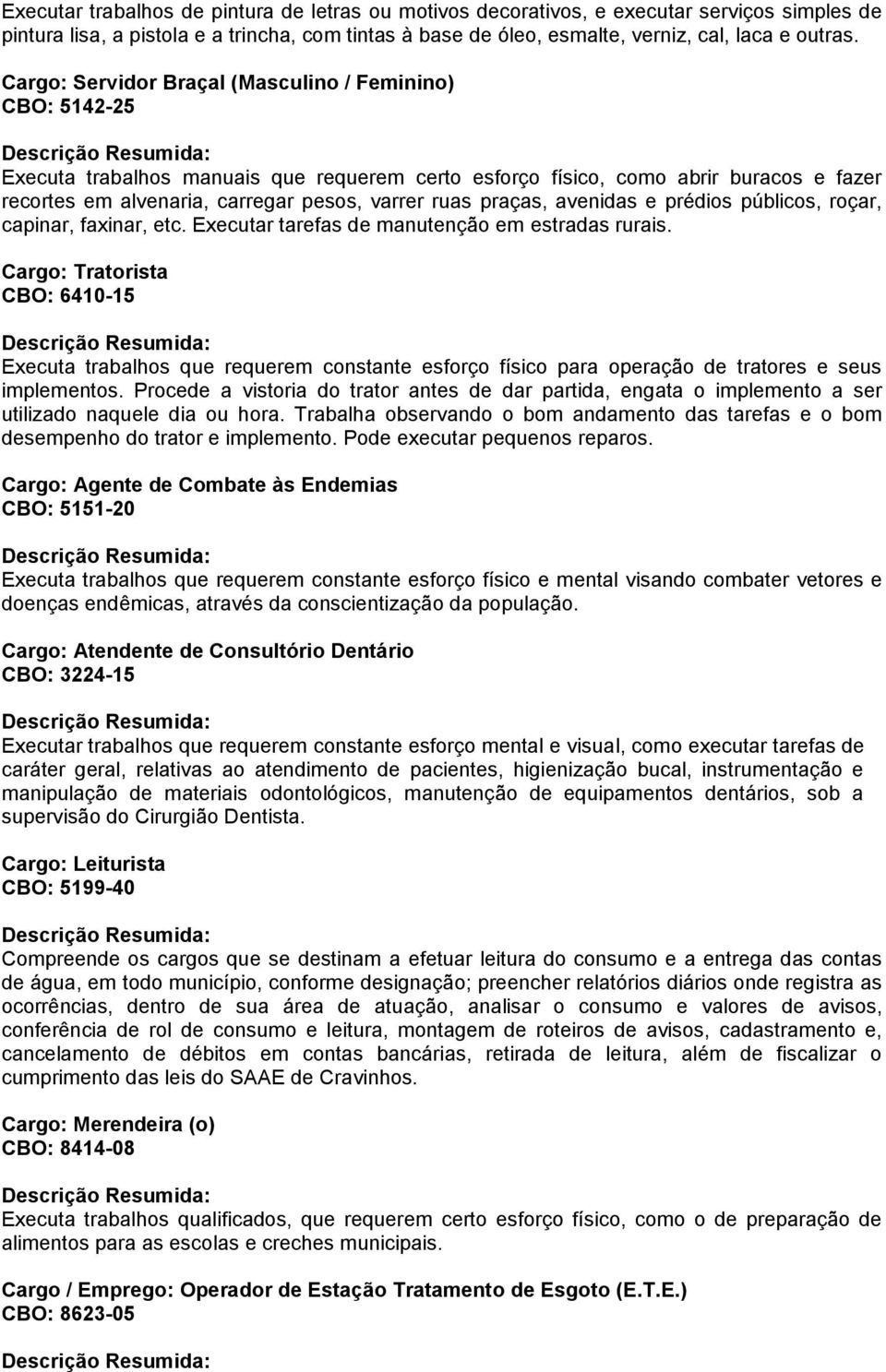 praças, avenidas e prédios públicos, roçar, capinar, faxinar, etc. Executar tarefas de manutenção em estradas rurais.