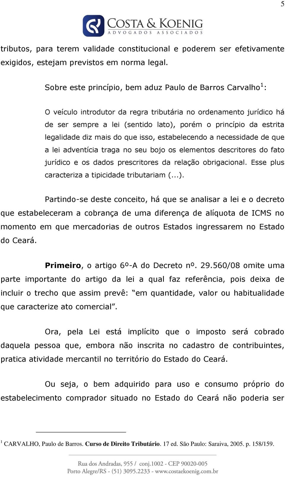 legalidade diz mais do que isso, estabelecendo a necessidade de que a lei adventícia traga no seu bojo os elementos descritores do fato jurídico e os dados prescritores da relação obrigacional.