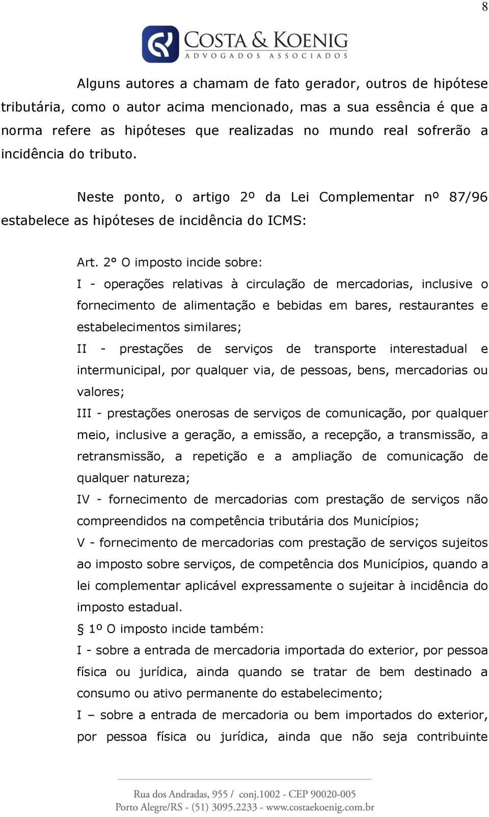 2 O imposto incide sobre: I - operações relativas à circulação de mercadorias, inclusive o fornecimento de alimentação e bebidas em bares, restaurantes e estabelecimentos similares; II - prestações