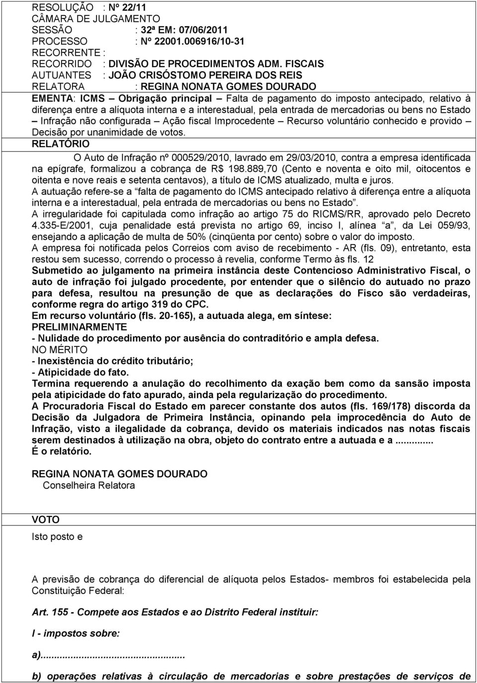 interestadual, pela entrada de mercadorias ou bens no Estado Infração não configurada Ação fiscal Improcedente Recurso voluntário conhecido e provido Decisão por unanimidade de votos.