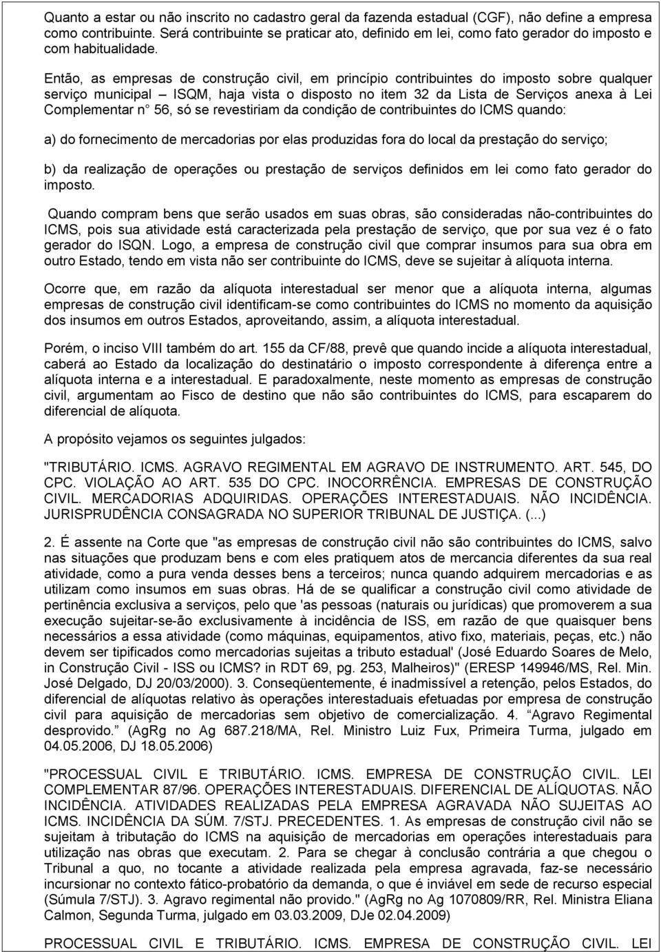 Então, as empresas de construção civil, em princípio contribuintes do imposto sobre qualquer serviço municipal ISQM, haja vista o disposto no item 32 da Lista de Serviços anexa à Lei Complementar n