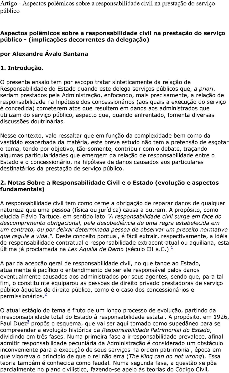 O presente ensaio tem por escopo tratar sinteticamente da relação de Responsabilidade do Estado quando este delega serviços públicos que, a priori, seriam prestados pela Administração, enfocando,