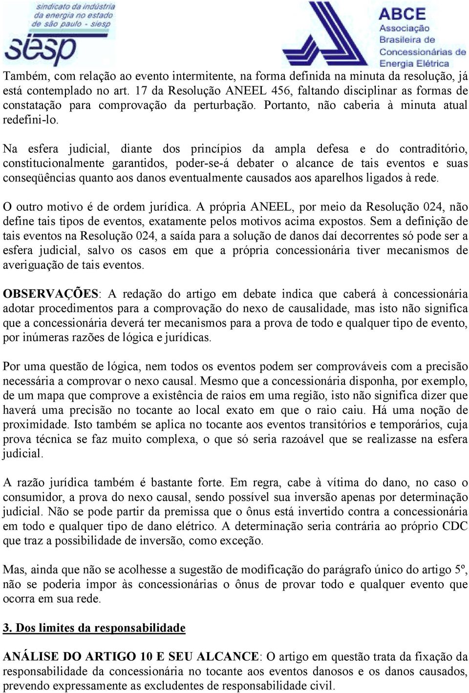 Na esfera judicial, diante dos princípios da ampla defesa e do contraditório, constitucionalmente garantidos, poder-se-á debater o alcance de tais eventos e suas conseqüências quanto aos danos