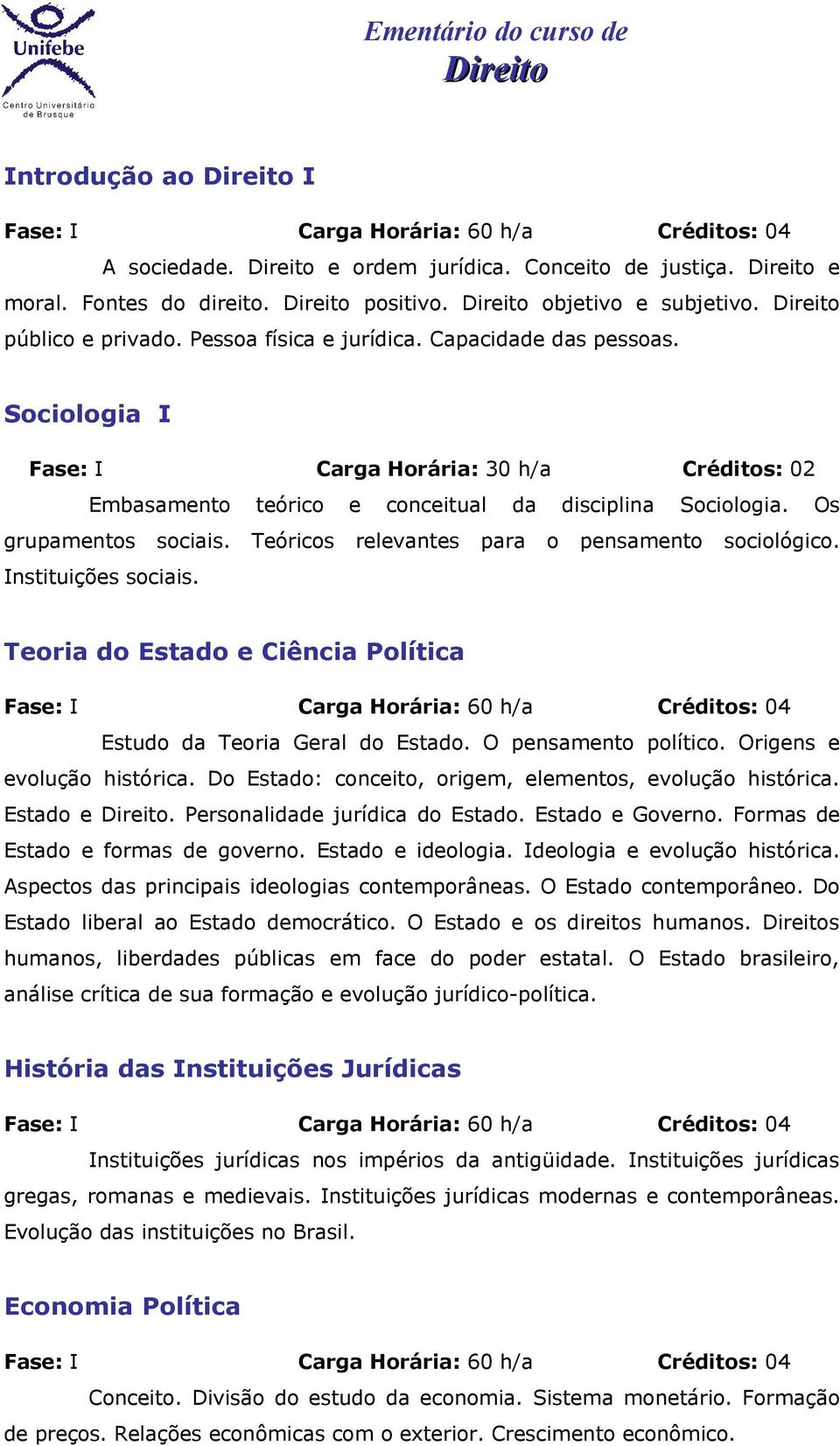 Teóricos relevantes para o pensamento sociológico. Instituições sociais. Teoria do Estado e Ciência Política Fase: I Carga Horária: 60 h/a Créditos: 04 Estudo da Teoria Geral do Estado.