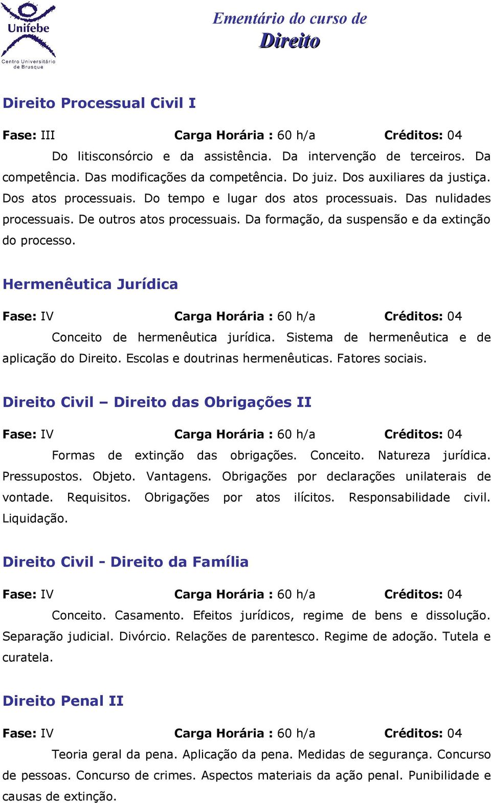 Hermenêutica Jurídica Fase: IV Carga Horária : 60 h/a Créditos: 04 Conceito de hermenêutica jurídica. Sistema de hermenêutica e de aplicação do. Escolas e doutrinas hermenêuticas. Fatores sociais.