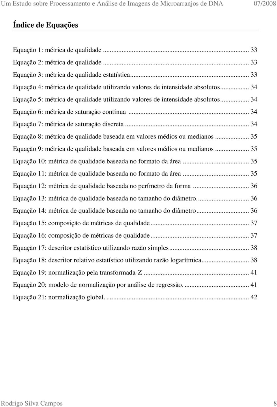 .. 34 Equação 6: métrica de saturação contínua... 34 Equação 7: métrica de saturação discreta... 34 Equação 8: métrica de qualidade baseada em valores médios ou medianos.