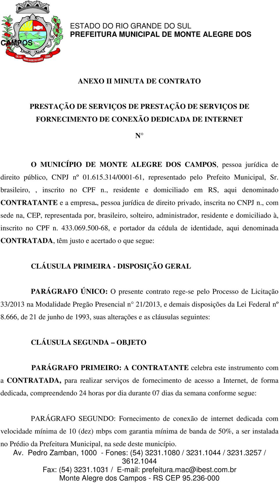 , pessoa jurídica de direito privado, inscrita no CNPJ n., com sede na, CEP, representada por, brasileiro, solteiro, administrador, residente e domiciliado à, inscrito no CPF n. 433.069.