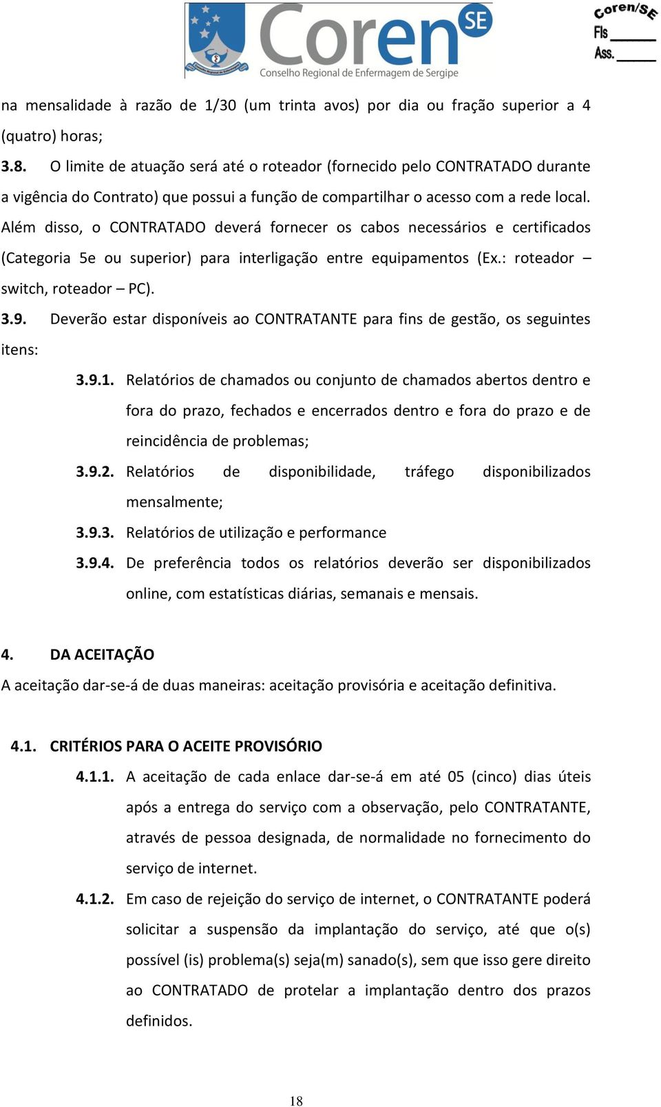 Além disso, o CONTRATADO deverá fornecer os cabos necessários e certificados (Categoria 5e ou superior) para interligação entre equipamentos (Ex.: roteador switch, roteador PC). 3.9.