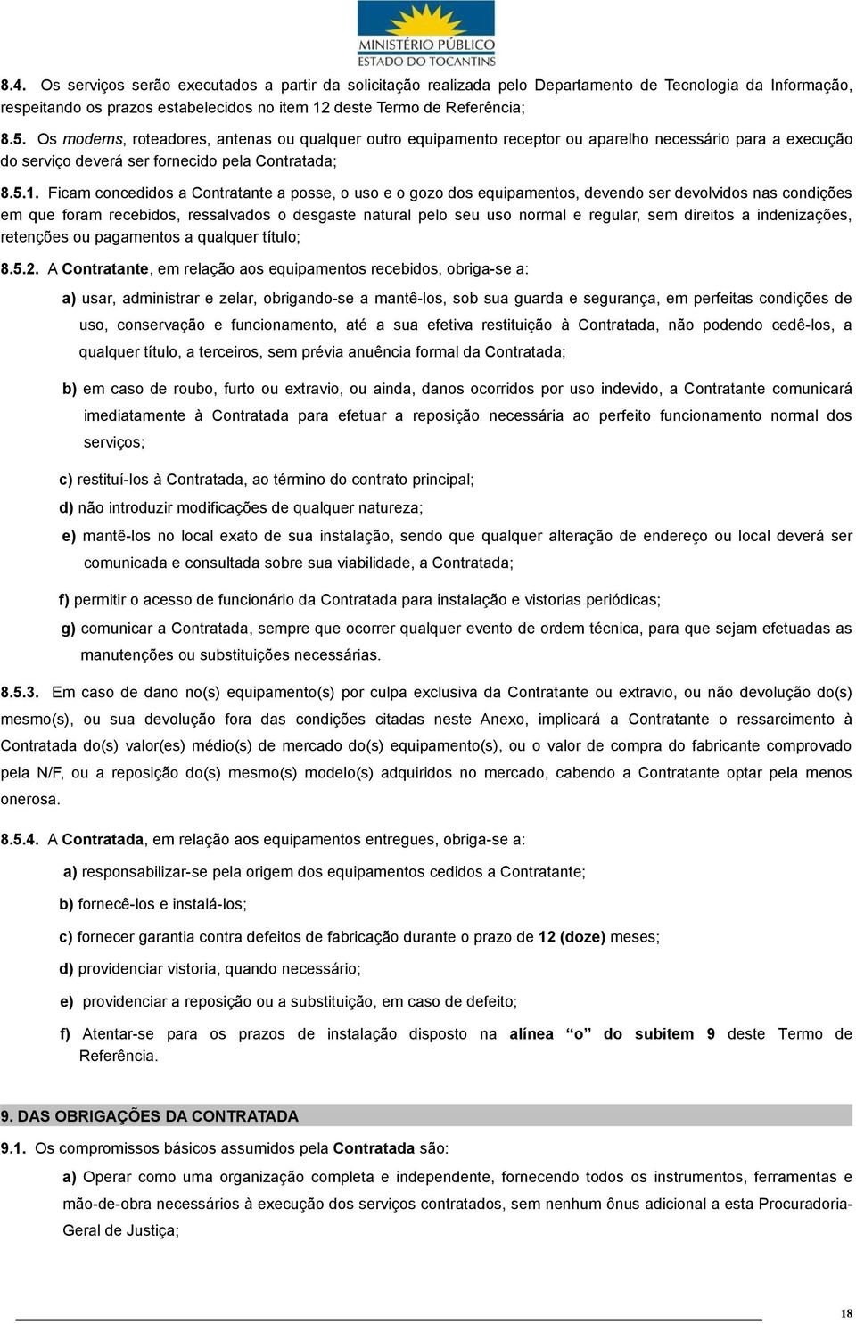 Ficam concedidos a Contratante a posse, o uso e o gozo dos equipamentos, devendo ser devolvidos nas condições em que foram recebidos, ressalvados o desgaste natural pelo seu uso normal e regular, sem