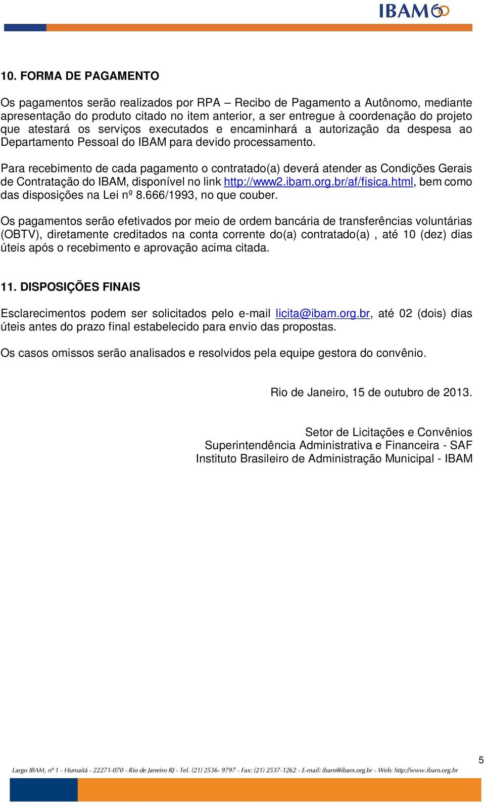 Para recebimento de cada pagamento o contratado(a) deverá atender as Condições Gerais de Contratação do IBAM, disponível no link http://www2.ibam.org.br/af/fisica.