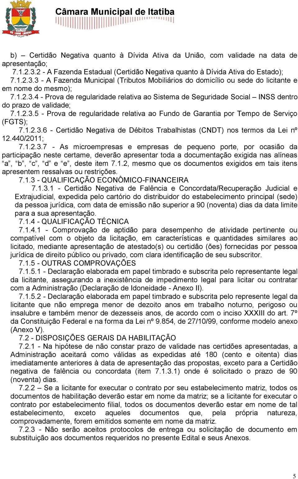 1.2.3.5 - Prova de regularidade relativa ao Fundo de Garantia por Tempo de Serviço (FGTS); 7.1.2.3.6 - Certidão Negativa de Débitos Trabalhistas (CNDT) nos termos da Lei nº 12.440/2011; 7.1.2.3.7 - As microempresas e empresas de pequeno porte, por ocasião da participação neste certame, deverão apresentar toda a documentação exigida nas alíneas a, b, c, d e e, deste item 7.