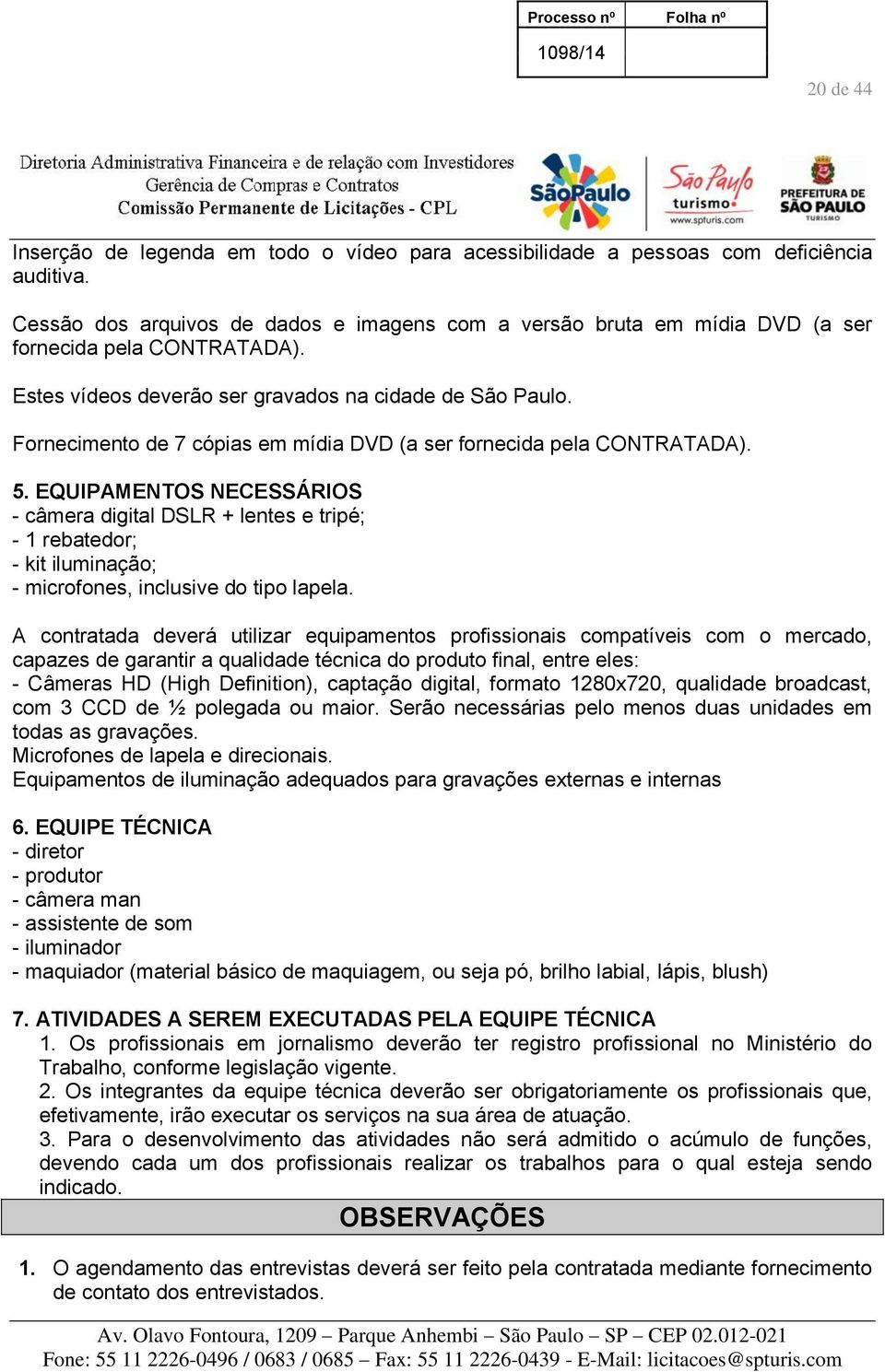 Fornecimento de 7 cópias em mídia DVD (a ser fornecida pela CONTRATADA). 5.