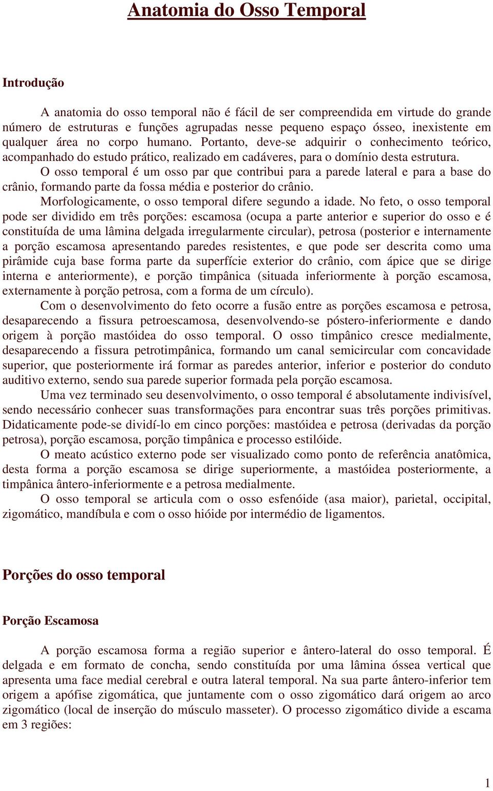 O osso temporal é um osso par que contribui para a parede lateral e para a base do crânio, formando parte da fossa média e posterior do crânio.